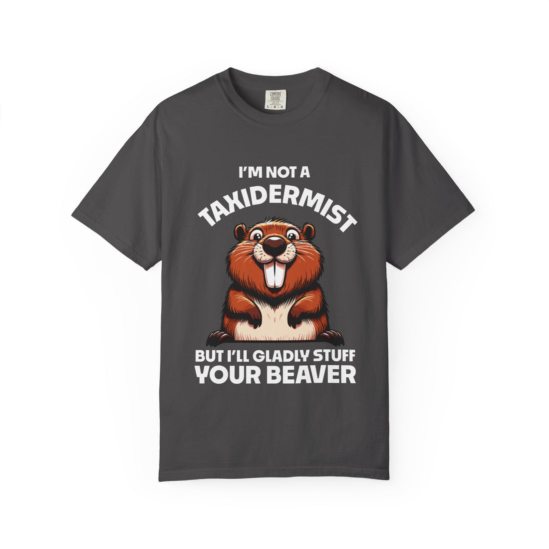 I'm Not a Taxidermist But I'll Gladly Stuff Your Beaver T-Shirt